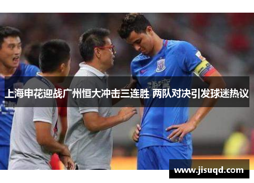 上海申花迎战广州恒大冲击三连胜 两队对决引发球迷热议