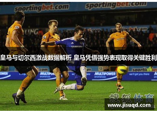 皇马与切尔西激战数据解析 皇马凭借强势表现取得关键胜利