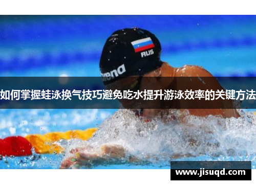 如何掌握蛙泳换气技巧避免吃水提升游泳效率的关键方法