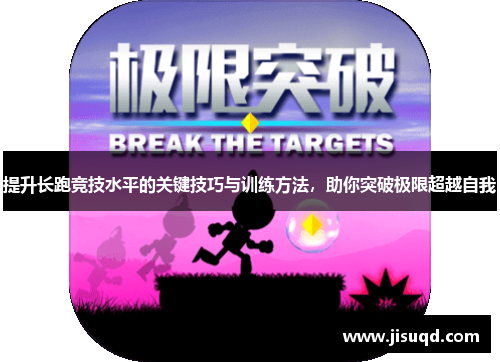提升长跑竞技水平的关键技巧与训练方法，助你突破极限超越自我