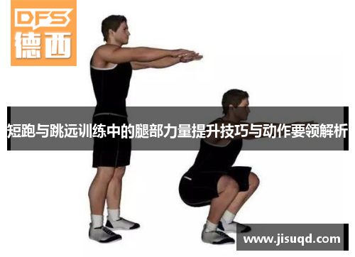 短跑与跳远训练中的腿部力量提升技巧与动作要领解析