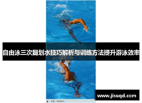 自由泳三次腿划水技巧解析与训练方法提升游泳效率