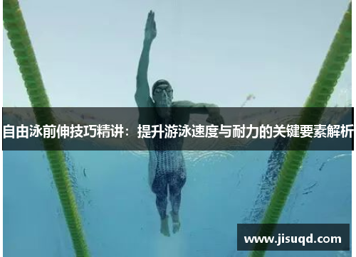 自由泳前伸技巧精讲：提升游泳速度与耐力的关键要素解析