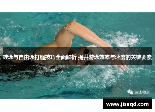 蛙泳与自由泳打腿技巧全面解析 提升游泳效率与速度的关键要素