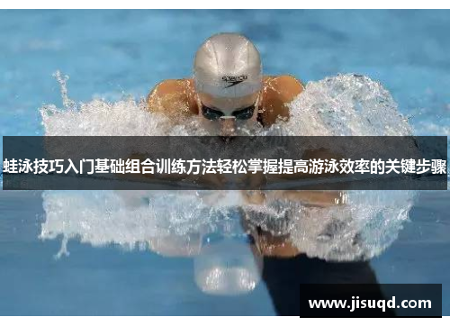 蛙泳技巧入门基础组合训练方法轻松掌握提高游泳效率的关键步骤