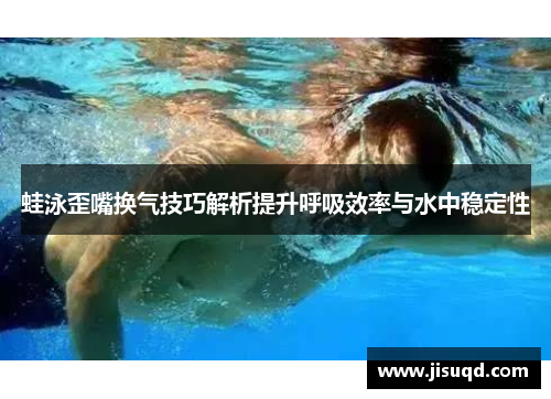 蛙泳歪嘴换气技巧解析提升呼吸效率与水中稳定性