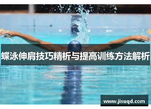 蝶泳伸肩技巧精析与提高训练方法解析