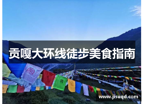 贡嘎大环线徒步美食指南