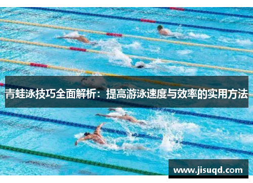 青蛙泳技巧全面解析：提高游泳速度与效率的实用方法