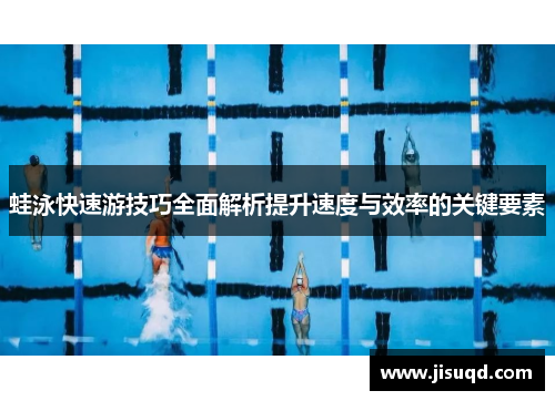 蛙泳快速游技巧全面解析提升速度与效率的关键要素