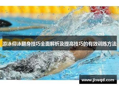 游泳仰泳翻身技巧全面解析及提高技巧的有效训练方法